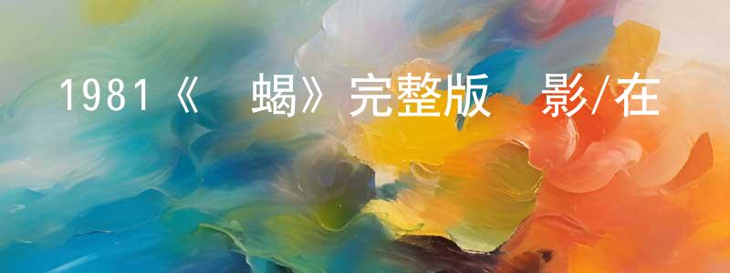 陳彥俊發布1981《兇蝎》完整版電影/在線觀看/百度云-美劇天堂